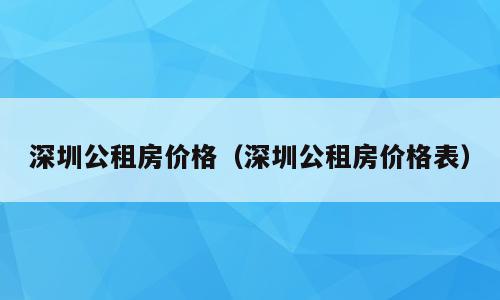 深圳公租房价格（深圳公租房价格表）