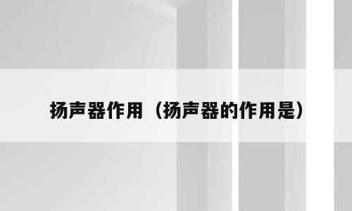 扬声器作用（扬声器的作用是）
