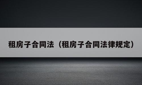 租房子合同法（租房子合同法律规定）