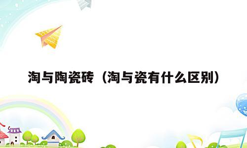 淘与陶瓷砖（淘与瓷有什么区别）