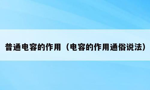 普通电容的作用（电容的作用通俗说法）