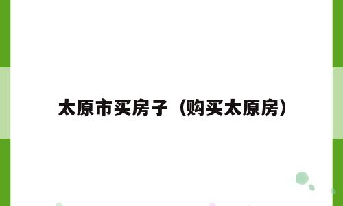 太原市买房子（购买太原房）