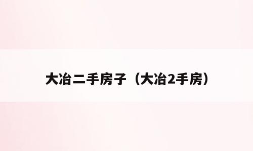 大冶二手房子（大冶2手房）