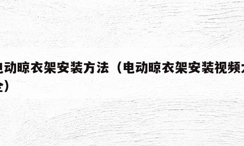 电动晾衣架安装方法（电动晾衣架安装视频大全）