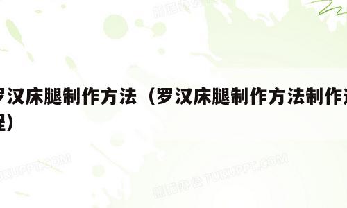 罗汉床腿制作方法（罗汉床腿制作方法制作过程）