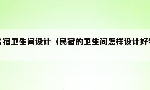 名宿卫生间设计（民宿的卫生间怎样设计好看）