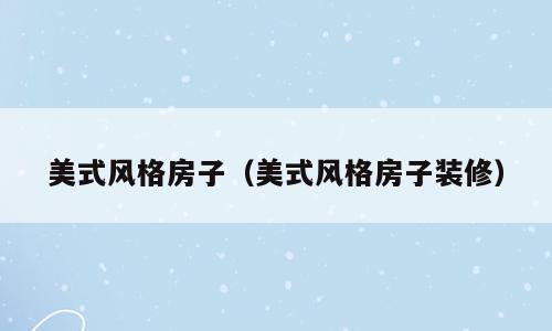 美式风格房子（美式风格房子装修）