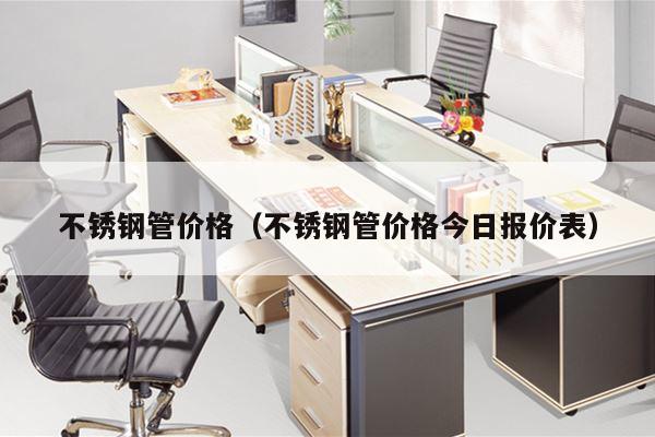不锈钢管价格（不锈钢管价格今日报价表）