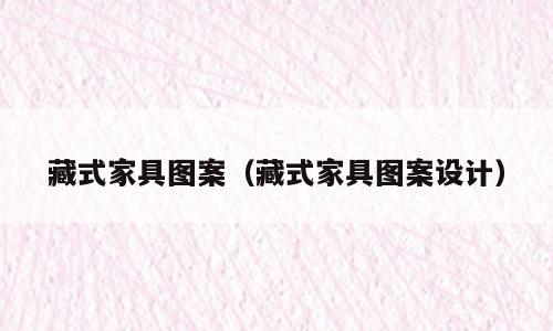 藏式家具图案（藏式家具图案设计）