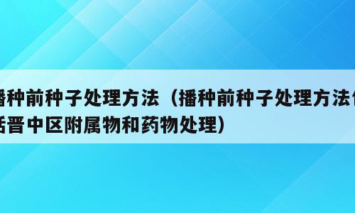 播种前种子处理方法（播种前种子处理方法包括晋中区附属物和药物处理）