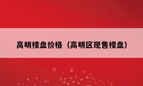 高明楼盘价格（高明区现售楼盘）