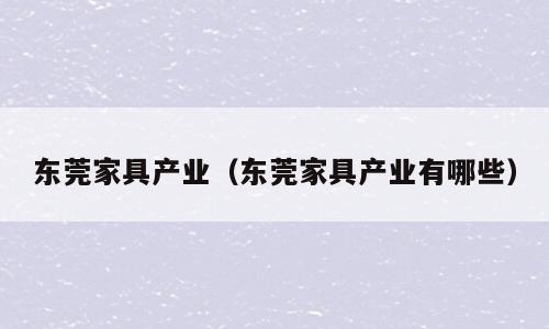 东莞家具产业（东莞家具产业有哪些）