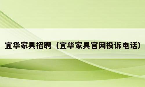 宜华家具招聘（宜华家具官网投诉电话）