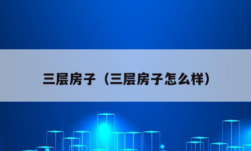 三层房子（三层房子怎么样）