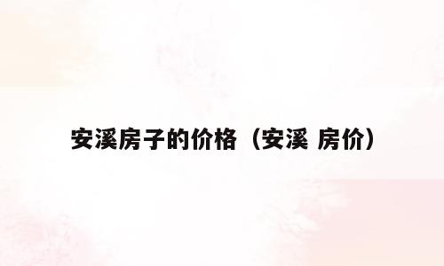安溪房子的价格（安溪 房价）