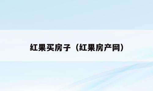红果买房子（红果房产网）