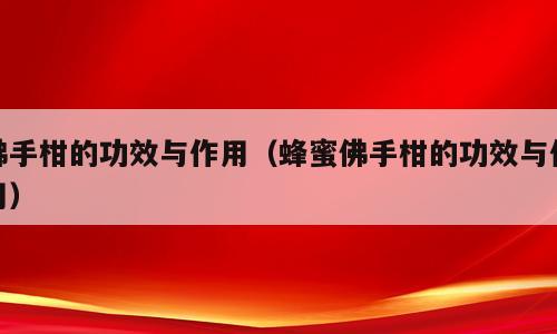 佛手柑的功效与作用（蜂蜜佛手柑的功效与作用）