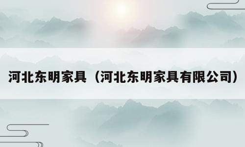 河北东明家具（河北东明家具有限公司）