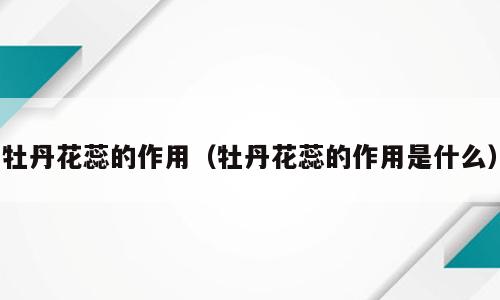 牡丹花蕊的作用（牡丹花蕊的作用是什么）