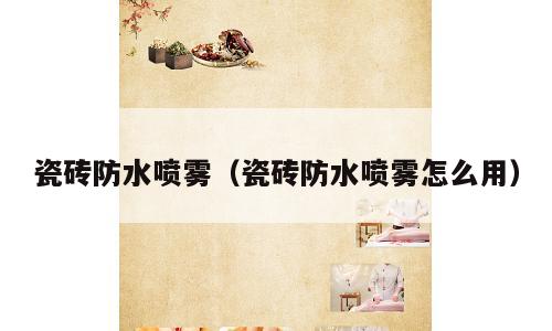 瓷砖防水喷雾（瓷砖防水喷雾怎么用）