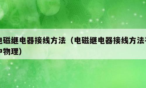 电磁继电器接线方法（电磁继电器接线方法初中物理）