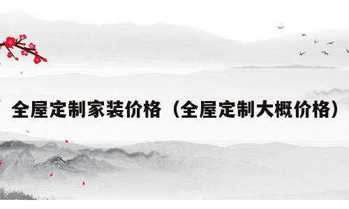全屋定制家装价格（全屋定制大概价格）