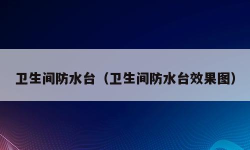 卫生间防水台（卫生间防水台效果图）