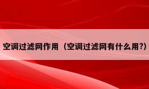 空调过滤网作用（空调过滤网有什么用?）