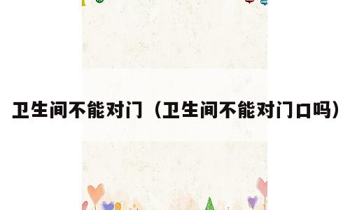 卫生间不能对门（卫生间不能对门口吗）