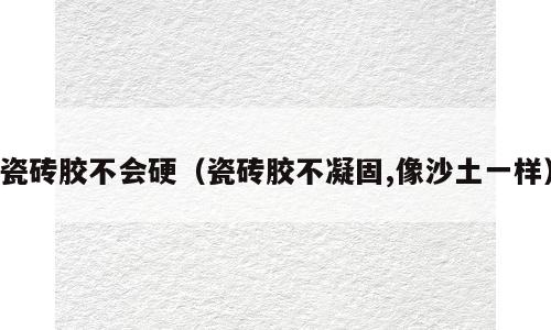 瓷砖胶不会硬（瓷砖胶不凝固,像沙土一样）