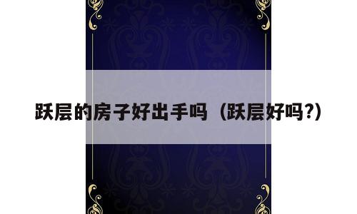 跃层的房子好出手吗（跃层好吗?）