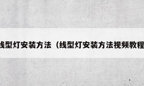 线型灯安装方法（线型灯安装方法视频教程）