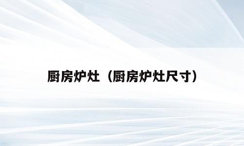 厨房炉灶（厨房炉灶尺寸）