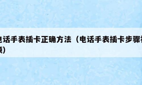 电话手表插卡正确方法（电话手表插卡步骤视频）