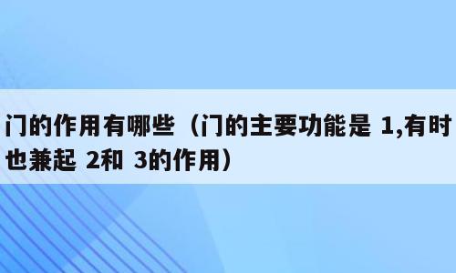 门的作用有哪些（门的主要功能是 1,有时也兼起 2和 3的作用）