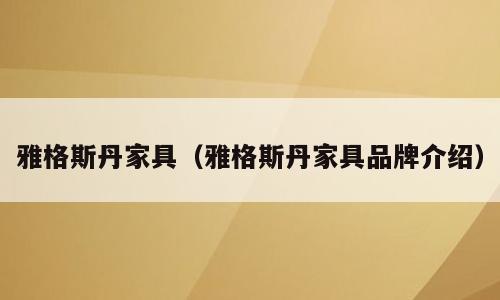 雅格斯丹家具（雅格斯丹家具品牌介绍）