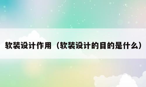 软装设计作用（软装设计的目的是什么）