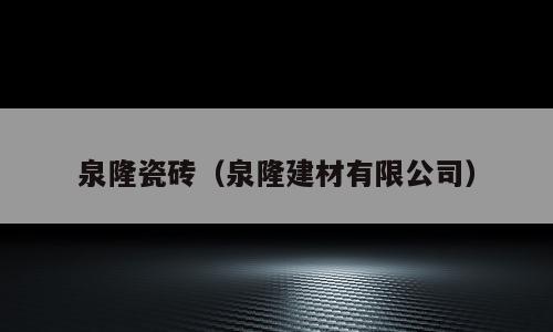泉隆瓷砖（泉隆建材有限公司）