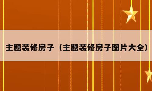 主题装修房子（主题装修房子图片大全）