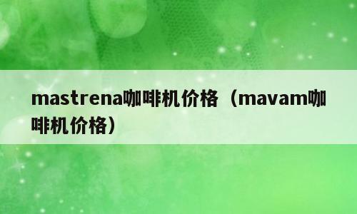 mastrena咖啡机价格（mavam咖啡机价格）