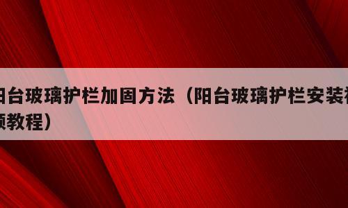 阳台玻璃护栏加固方法（阳台玻璃护栏安装视频教程）