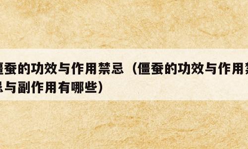僵蚕的功效与作用禁忌（僵蚕的功效与作用禁忌与副作用有哪些）