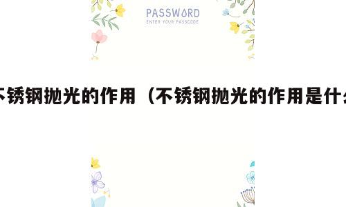 不锈钢抛光的作用（不锈钢抛光的作用是什么）