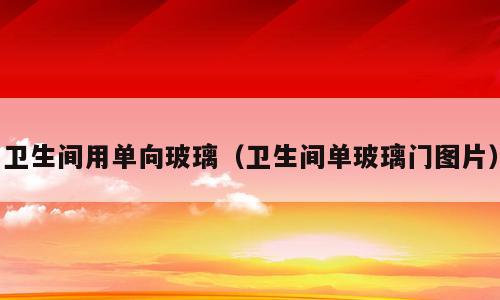 卫生间用单向玻璃（卫生间单玻璃门图片）