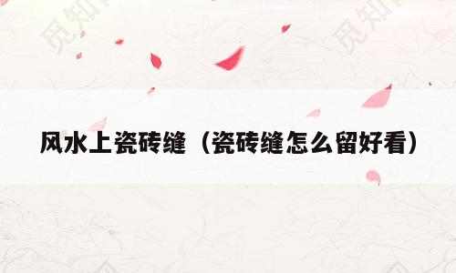 风水上瓷砖缝（瓷砖缝怎么留好看）