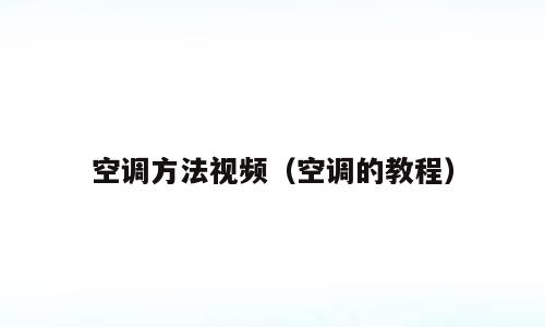 空调方法视频（空调的教程）