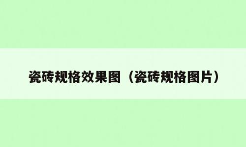 瓷砖规格效果图（瓷砖规格图片）