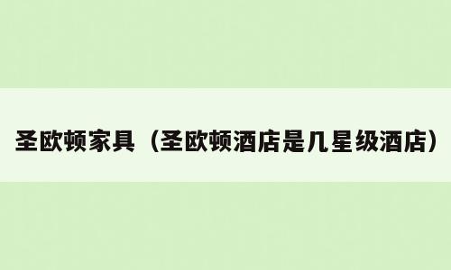 圣欧顿家具（圣欧顿酒店是几星级酒店）