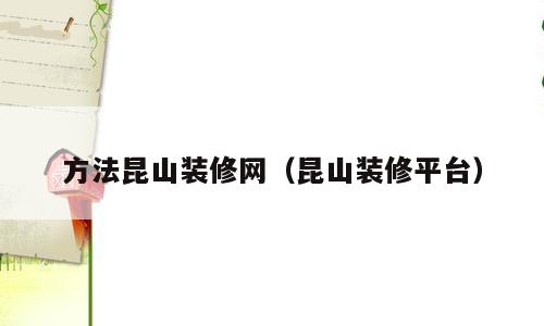 方法昆山装修网（昆山装修平台）