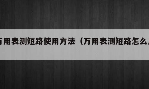 万用表测短路使用方法（万用表测短路怎么用）
